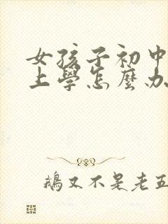 女孩子初中不想上学怎么办