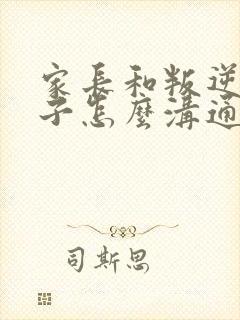 家长和叛逆期孩子怎么沟通