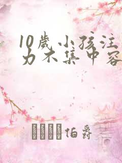 10岁小孩注意力不集中容易走神怎么办