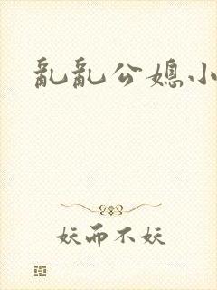 乱乱公媳小说网