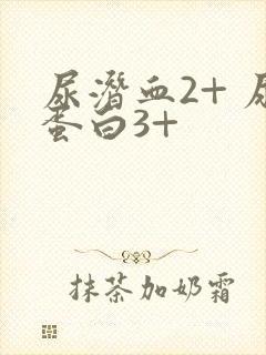 尿潜血2+ 尿蛋白3+