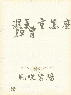 湿气重怎么调理 脾胃