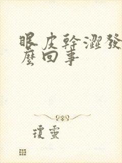 眼皮干涩发痒怎么回事