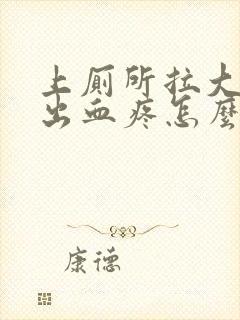 上厕所拉大便拉出血疼怎么回事