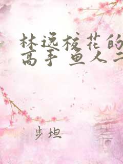 林逸校花的贴身高手 鱼人二代