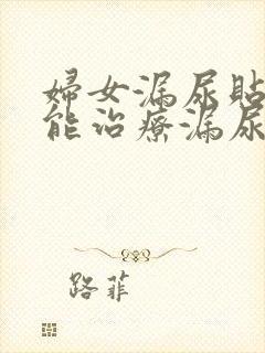 妇女漏尿贴真的能治疗漏尿吗