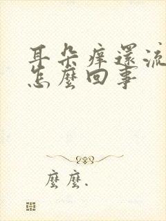 耳朵痒还流水是怎么回事