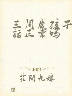 三周岁孩子不说话正常吗