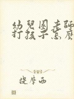 幼儿园老师偷偷打孩子怎么办