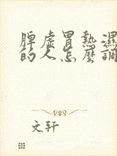 脾虚胃热湿气重的人怎么调理