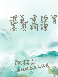 湿气重脾胃亏虚怎么调理