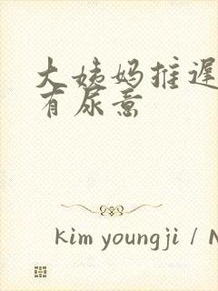 大姨妈推迟老是有尿意