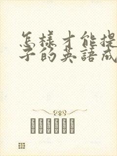 怎样才能提高孩子的英语成绩的方法