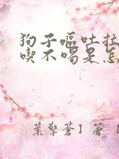 狗子呕吐拉稀不吃不喝是怎么回事