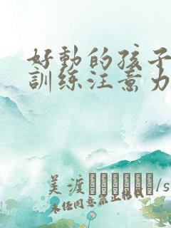 好动的孩子怎么训练注意力