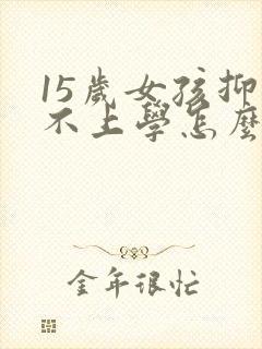 15岁女孩抑郁不上学怎么办