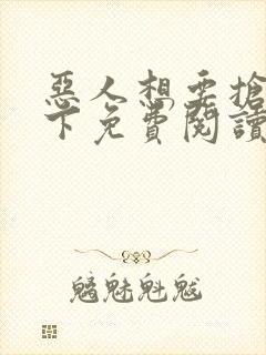 恶人想要抢救一下免费阅读漫画最新更新时间