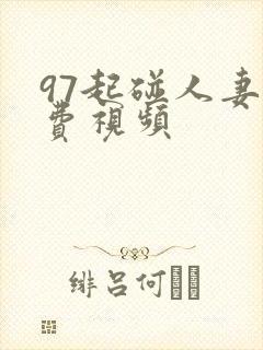 97起碰人妻免费视频