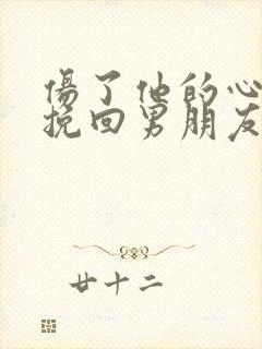 伤了他的心如何挽回男朋友