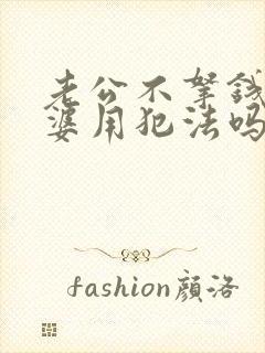 老公不拿钱给老婆用犯法吗