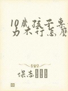 10岁孩子专注力不行怎么办