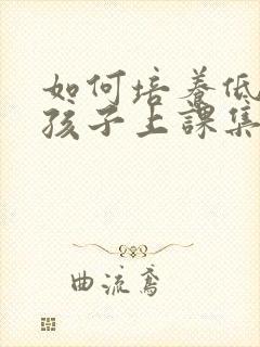 如何培养低年级孩子上课集中注意力