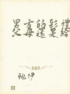 男方的彩礼是给父母还是给女儿