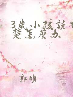 3岁小孩说不清楚怎么办