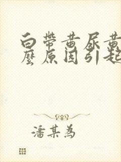 白带黄尿黄是什么原因引起的