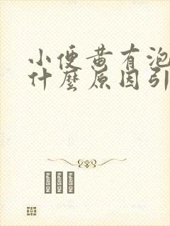 小便黄有泡沫是什么原因引起的