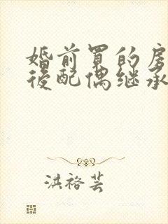 婚前买的房子死后配偶继承吗