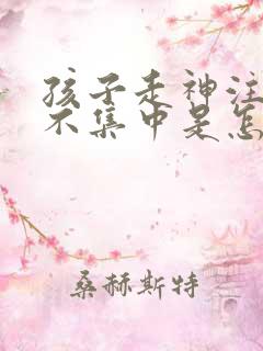 孩子走神注意力不集中是怎么回事