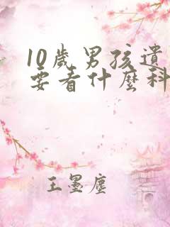 10岁男孩遗尿要看什么科