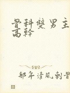 骨科双男主年下高干