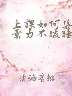 上课如何集中注意力不瞌睡