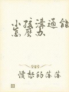 小孩沟通能力差怎么办