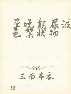 孕晚期尿液有白色絮状物