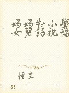 妈妈对小学毕业女儿的祝福和寄语