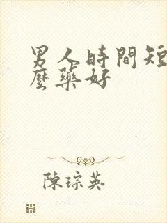 男人时间短用甚么药好