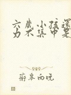 六岁小孩还注意力不集中是怎么回事