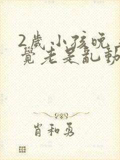 2岁小孩晚上睡觉老是乱动是什么原因