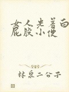 女人光着白白的屁股小便