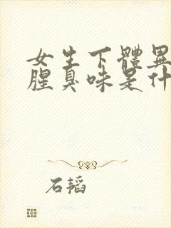 女生下体异味重腥臭味是什么原因