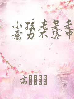 小孩老是走神注意力不集中怎么办