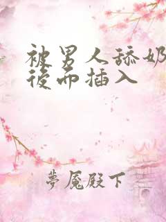 被男人舔奶头从后面插入