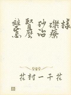 双肾砂砾样结石怎么治疗