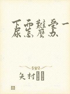 下面难受一直想尿怎么办