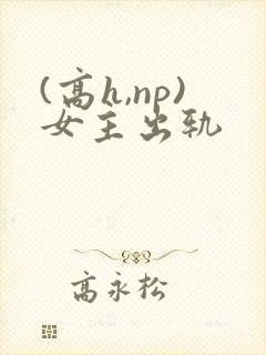 (高h,np)女主出轨