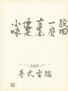 小便有一股腥臭味是怎么回事