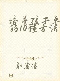 培养孩子专注力的10种方法的